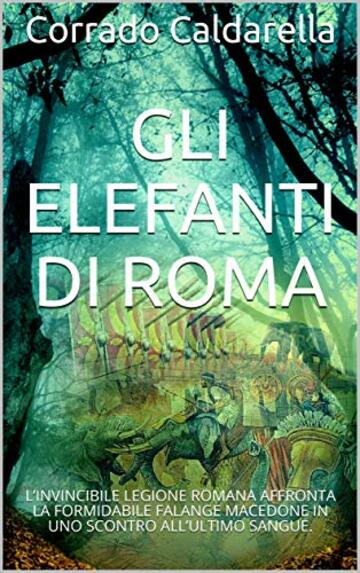 Gli elefanti di Roma: L’INVINCIBILE LEGIONE ROMANA AFFRONTA LA FORMIDABILE FALANGE MACEDONE IN UNO SCONTRO ALL’ULTIMO SANGUE.